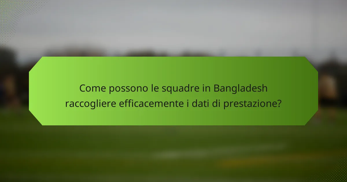 Come possono le squadre in Bangladesh raccogliere efficacemente i dati di prestazione?
