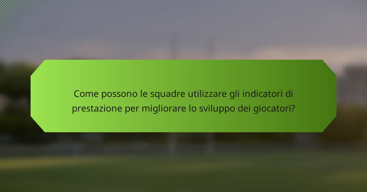 Come possono le squadre utilizzare gli indicatori di prestazione per migliorare lo sviluppo dei giocatori?