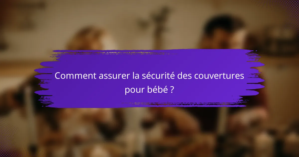 Comment assurer la sécurité des couvertures pour bébé ?
