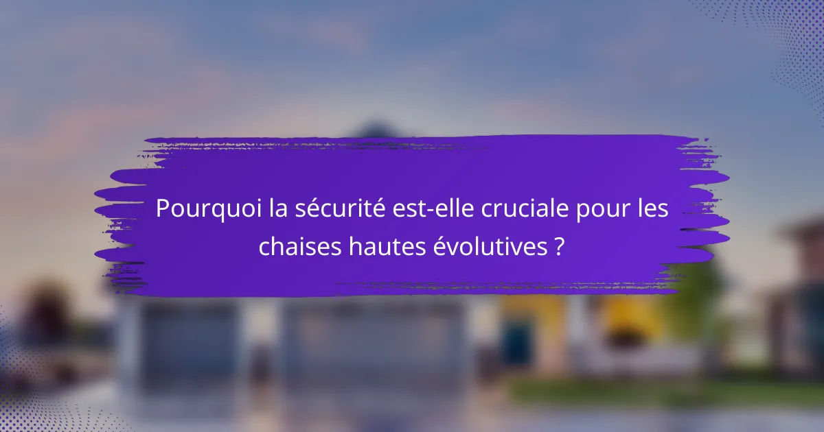 Pourquoi la sécurité est-elle cruciale pour les chaises hautes évolutives ?