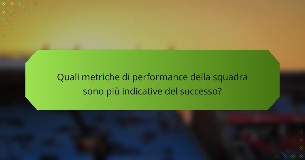 Quali metriche di performance della squadra sono più indicative del successo?
