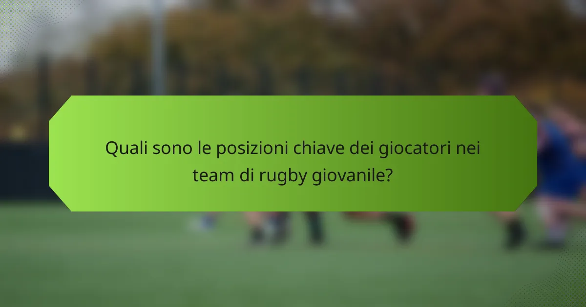 Quali sono le posizioni chiave dei giocatori nei team di rugby giovanile?