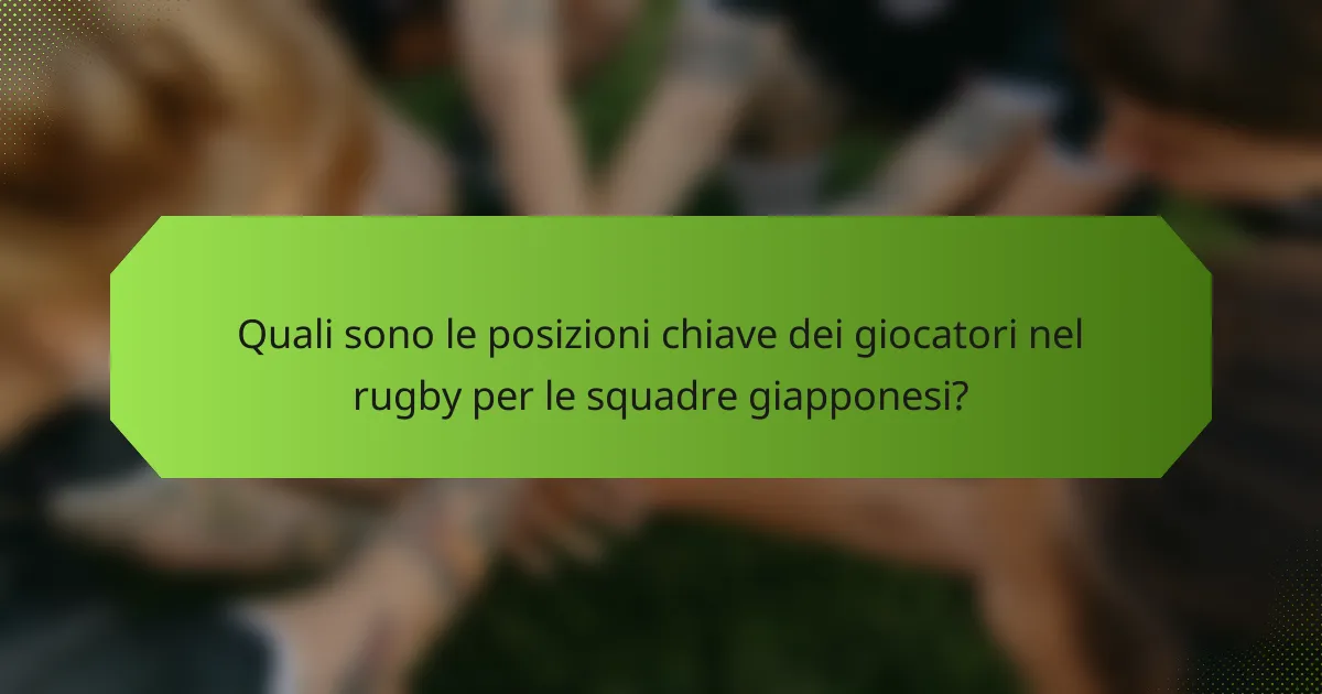 Quali sono le posizioni chiave dei giocatori nel rugby per le squadre giapponesi?