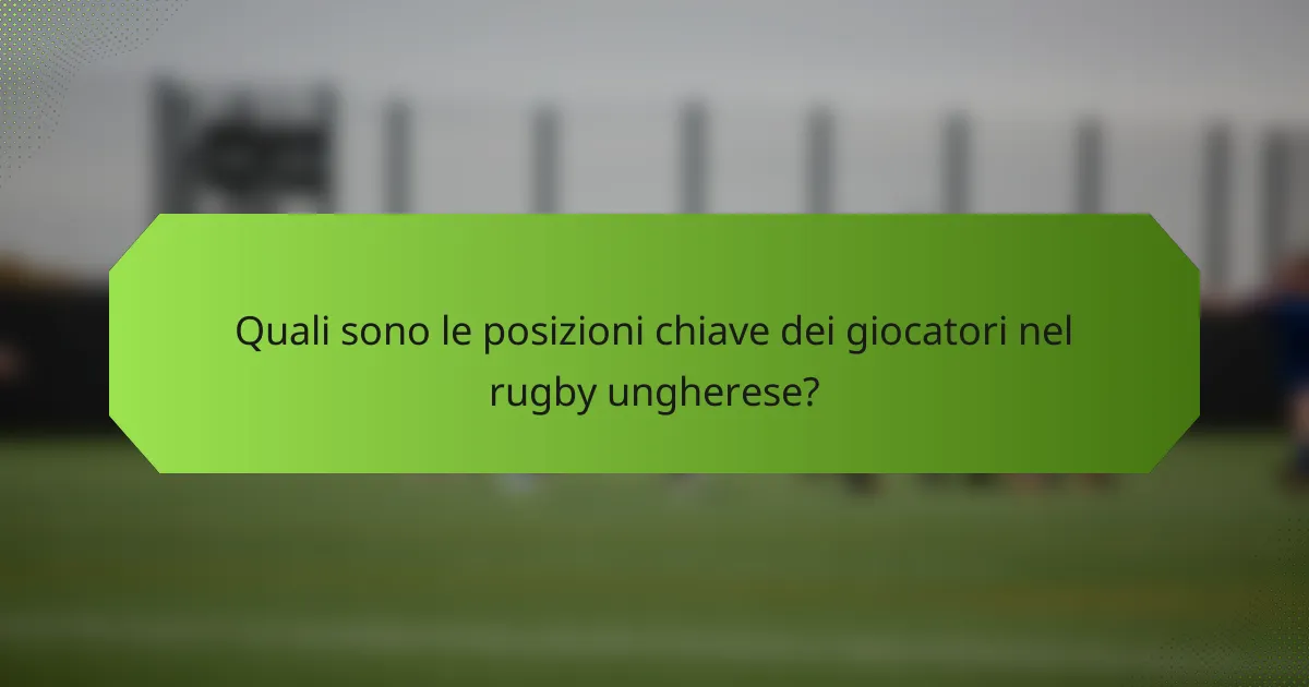 Quali sono le posizioni chiave dei giocatori nel rugby ungherese?