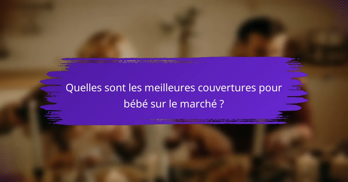 Quelles sont les meilleures couvertures pour bébé sur le marché ?