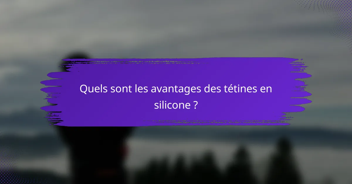 Quels sont les avantages des tétines en silicone ?