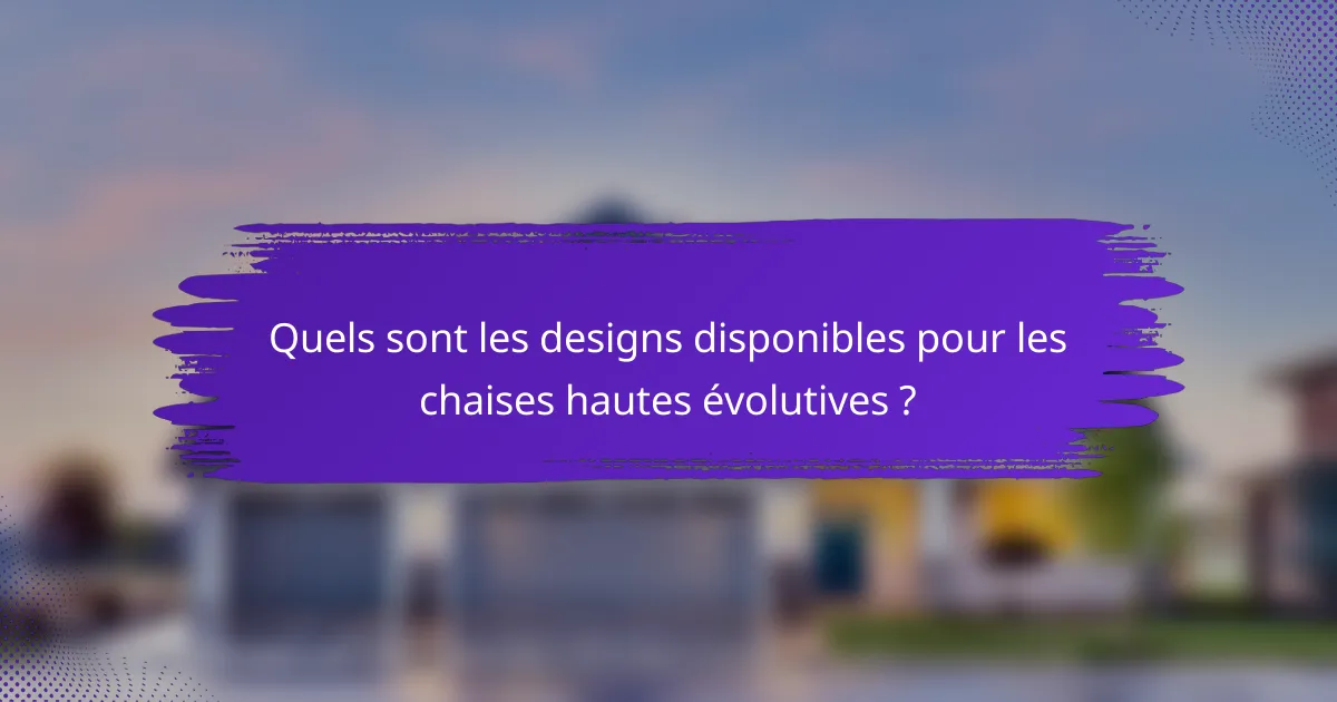 Quels sont les designs disponibles pour les chaises hautes évolutives ?