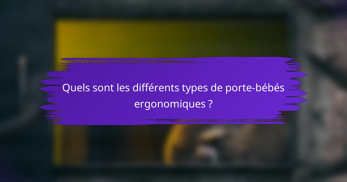 Quels sont les différents types de porte-bébés ergonomiques ?